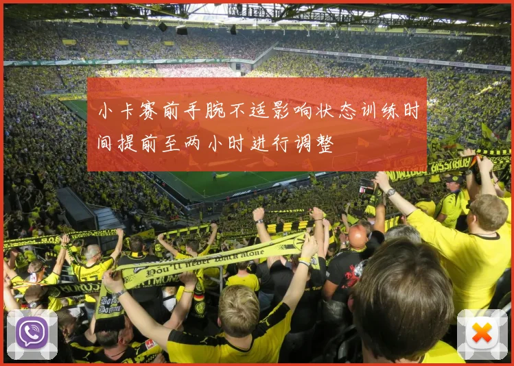 小卡赛前手腕不适影响状态训练时间提前至两小时进行调整