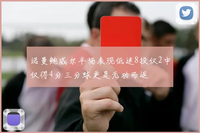 诺曼鲍威尔半场表现低迷8投仅2中仅得4分三分球更是无功而返