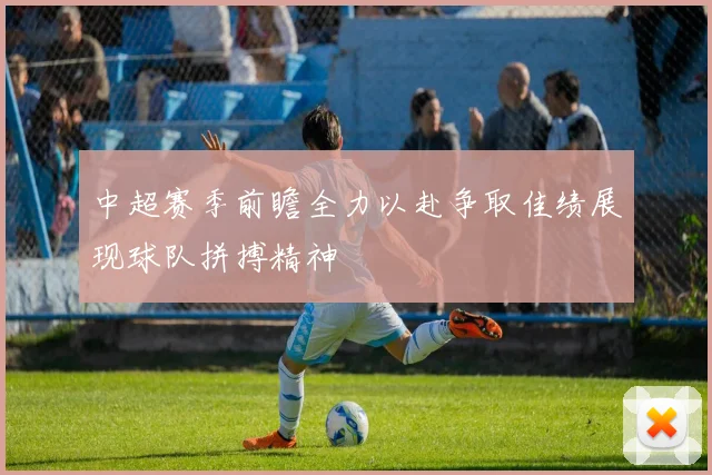 中超赛季前瞻全力以赴争取佳绩展现球队拼搏精神