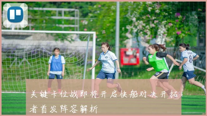 关键卡位战即将开启快船对决开拓者首发阵容解析