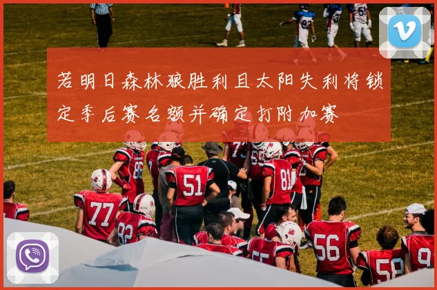 若明日森林狼胜利且太阳失利将锁定季后赛名额并确定打附加赛
