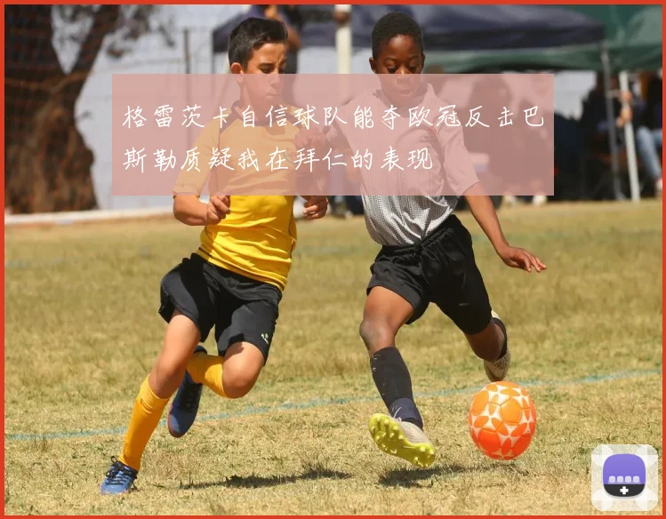 格雷茨卡自信球队能夺欧冠反击巴斯勒质疑我在拜仁的表现