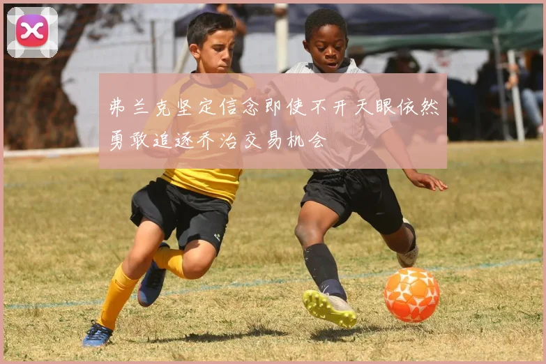弗兰克坚定信念即使不开天眼依然勇敢追逐乔治交易机会