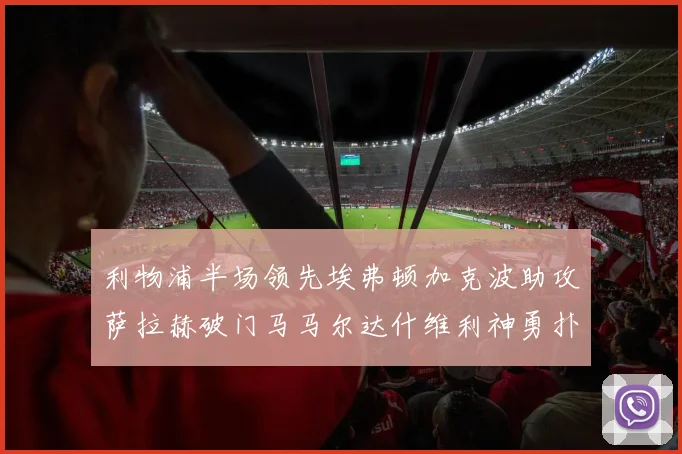 利物浦半场领先埃弗顿加克波助攻萨拉赫破门马马尔达什维利神勇扑救